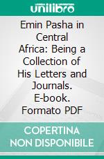 Emin Pasha in Central Africa: Being a Collection of His Letters and Journals. E-book. Formato PDF ebook