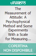 The Measurement of Attitude: A Psychophysical Method and Some Experiments With a Scale for Measuring Attitude Toward the Church. E-book. Formato PDF ebook di L. L. Thurstone