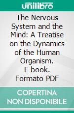 The Nervous System and the Mind: A Treatise on the Dynamics of the Human Organism. E-book. Formato PDF ebook di Charles Mercier