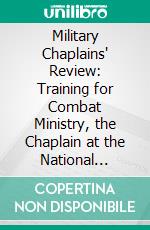 Military Chaplains' Review: Training for Combat Ministry, the Chaplain at the National Training Center; Summer 1986. E-book. Formato PDF ebook