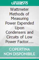 Wattmeter Methods of Measuring Power Expended Upon Condensers and Circuits of Low Power Factor. E-book. Formato PDF ebook di Edward B. Rosa