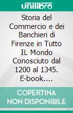 Storia del Commercio e dei Banchieri di Firenze in Tutto IL Mondo Conosciuto dal 1200 al 1345. E-book. Formato PDF ebook di Simone Luigi Peruzzi