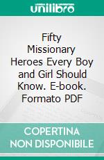 Fifty Missionary Heroes Every Boy and Girl Should Know. E-book. Formato PDF ebook di Julia H. Johnston