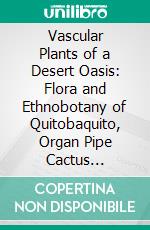 Vascular Plants of a Desert Oasis: Flora and Ethnobotany of Quitobaquito, Organ Pipe Cactus National Monument, Arizona. E-book. Formato PDF ebook di Richard S. Felger