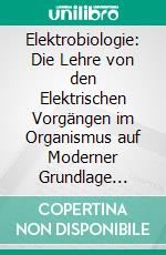 Elektrobiologie: Die Lehre von den Elektrischen Vorgängen im Organismus auf Moderner Grundlage Dargestellt. E-book. Formato PDF ebook