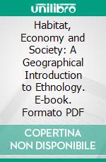 Habitat, Economy and Society: A Geographical Introduction to Ethnology. E-book. Formato PDF ebook