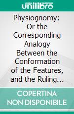 Physiognomy: Or the Corresponding Analogy Between the Conformation of the Features, and the Ruling Passions of the Mind. E-book. Formato PDF ebook di Johann Caspar Lavater