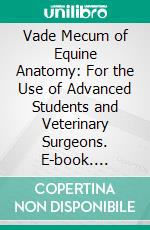 Vade Mecum of Equine Anatomy: For the Use of Advanced Students and Veterinary Surgeons. E-book. Formato PDF ebook