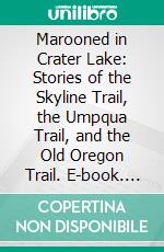 Marooned in Crater Lake: Stories of the Skyline Trail, the Umpqua Trail, and the Old Oregon Trail. E-book. Formato PDF ebook di Alfred Powers