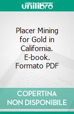 Placer Mining for Gold in California. E-book. Formato PDF ebook