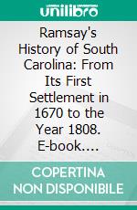 Ramsay's History of South Carolina: From Its First Settlement in 1670 to the Year 1808. E-book. Formato PDF ebook