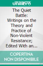 The Quiet Battle: Writings on the Theory and Practice of Non-Violent Resistance; Edited With an Introduction and Afterword. E-book. Formato PDF ebook di Mulford Quickert Sibley