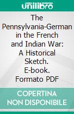 The Pennsylvania-German in the French and Indian War: A Historical Sketch. E-book. Formato PDF ebook