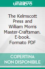 The Kelmscott Press and William Morris Master-Craftsman. E-book. Formato PDF ebook