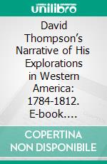 David Thompson’s Narrative of His Explorations in Western America: 1784-1812. E-book. Formato PDF ebook