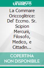 La Commare Oriccoglitrice: Del' Eccmo. Sr. Scipion Mercurii, Filosofo, Medico, e Cittadin Roman; Diuisa in Tre Libri. E-book. Formato PDF ebook