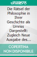 Die Rätsel der Philosophie in Ihrer Geschichte als Umriss Dargestellt: Zugleich Neue Ausgabe des Werkes, Welt-und Lebensanschauungen im 19. Jahrhunder. E-book. Formato PDF ebook