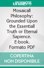 Mosaicall Philosophy: Grounded Upon the Essentiall Truth or Eternal Sapience. E-book. Formato PDF ebook di Robert Fludd