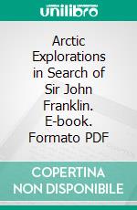 Arctic Explorations in Search of Sir John Franklin. E-book. Formato PDF ebook di Elisha Kent Kane