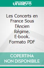 Les Concerts en France Sous l'Ancien Régime. E-book. Formato PDF ebook