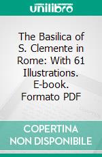 The Basilica of S. Clemente in Rome: With 61 Illustrations. E-book. Formato PDF ebook di Louis Nolan