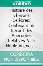 Histoire des Chevaux Célèbres: Contenant un Recueil des Anecdotes Relatives A ce Noble Animal. E-book. Formato PDF ebook di Pierre Jean Baptiste Nougaret