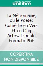 La Métromanie, ou le Poëte: Comédie en Vers Et en Cinq Actes. E-book. Formato PDF ebook di Alexis Piron