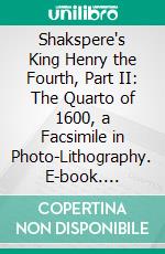 Shakspere's King Henry the Fourth, Part II: The Quarto of 1600, a Facsimile in Photo-Lithography. E-book. Formato PDF ebook