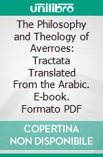 The Philosophy and Theology of Averroes: Tractata Translated From the Arabic. E-book. Formato PDF ebook di Averroës