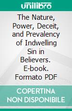 The Nature, Power, Deceit, and Prevalency of Indwelling Sin in Believers. E-book. Formato PDF ebook