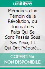 Mémoires d'un Témoin de la Révolution, ou Journal des Faits Qui Se Sont Passés Sous Ses Yeux, Et Qui Ont Préparé Et Fixé la Constitution Française: Ouvrage Posthume. E-book. Formato PDF ebook di Jean