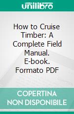 How to Cruise Timber: A Complete Field Manual. E-book. Formato PDF ebook