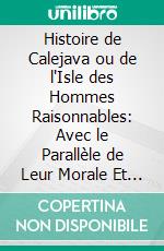 Histoire de Calejava ou de l'Isle des Hommes Raisonnables: Avec le Parallèle de Leur Morale Et du Christianisme. E-book. Formato PDF ebook di Claude Gilbert