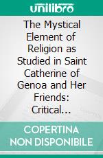 The Mystical Element of Religion as Studied in Saint Catherine of Genoa and Her Friends: Critical Studies. E-book. Formato PDF ebook