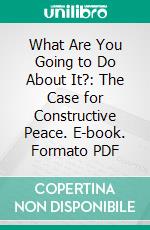 What Are You Going to Do About It?: The Case for Constructive Peace. E-book. Formato PDF ebook