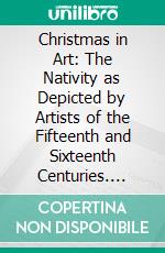 Christmas in Art: The Nativity as Depicted by Artists of the Fifteenth and Sixteenth Centuries. E-book. Formato PDF