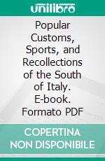 Popular Customs, Sports, and Recollections of the South of Italy. E-book. Formato PDF ebook di Charles Macfarlane