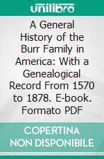 A General History of the Burr Family in America: With a Genealogical Record From 1570 to 1878. E-book. Formato PDF ebook