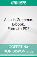 A Latin Grammar. E-book. Formato PDF ebook di Charles E. Bennett