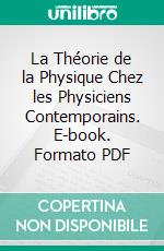 La Théorie de la Physique Chez les Physiciens Contemporains. E-book. Formato PDF ebook