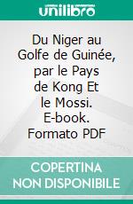 Du Niger au Golfe de Guinée, par le Pays de Kong Et le Mossi. E-book. Formato PDF ebook