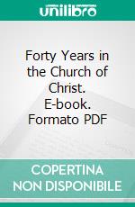 Forty Years in the Church of Christ. E-book. Formato PDF ebook