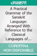 A Practical Grammar of the Sanskrit Language: Arranged With Reference to the Classical Languages of Europe, for the Use of English Students. E-book. Formato PDF ebook