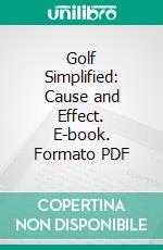 Golf Simplified: Cause and Effect. E-book. Formato PDF ebook