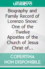Biography and Family Record of Lorenzo Snow: One of the Twelve Apostles of the Church of Jesus Christ of Latter-Day Saints. E-book. Formato PDF ebook