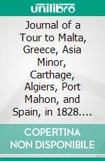 Journal of a Tour to Malta, Greece, Asia Minor, Carthage, Algiers, Port Mahon, and Spain, in 1828. E-book. Formato PDF ebook