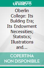 Oberlin College: Its Building Era; Its Endowment Necessities; Statistics; Illustrations and Description of Buildings, 1887. E-book. Formato PDF