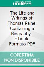 The Life and Writings of Thomas Paine: Containing a Biography. E-book. Formato PDF ebook di Thomas Paine