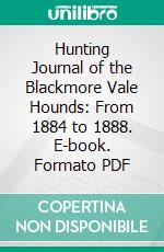 Hunting Journal of the Blackmore Vale Hounds: From 1884 to 1888. E-book. Formato PDF ebook