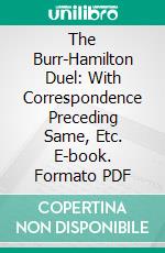 The Burr-Hamilton Duel: With Correspondence Preceding Same, Etc. E-book. Formato PDF ebook di Irving C. Gaylord